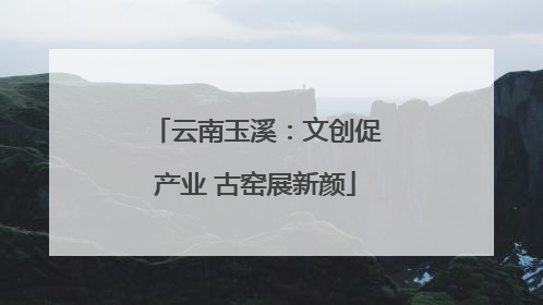 云南玉溪：文创促产业 古窑展新颜