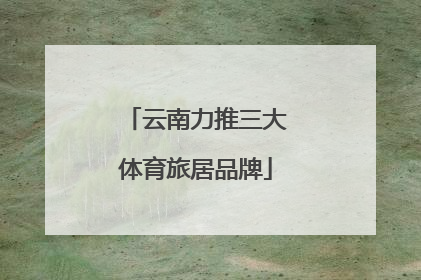 云南力推三大体育旅居品牌