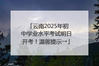 云南2025年初中学业水平考试明日开考！温馨提示→