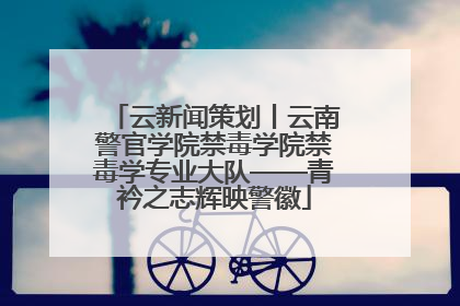 云新闻策划丨云南警官学院禁毒学院禁毒学专业大队——青衿之志辉映警徽