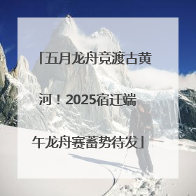 五月龙舟竞渡古黄河！2025宿迁端午龙舟赛蓄势待发