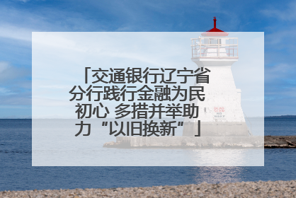 交通银行辽宁省分行践行金融为民初心 多措并举助力“以旧换新”