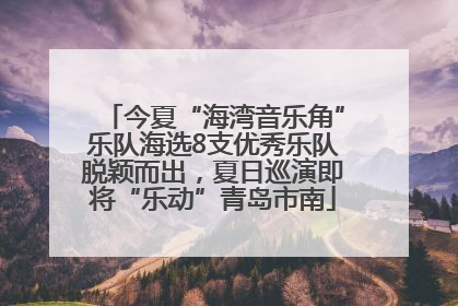今夏“海湾音乐角”乐队海选8支优秀乐队脱颖而出，夏日巡演即将“乐动”青岛市南