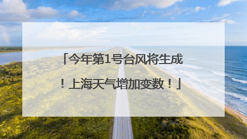 今年第1号台风将生成！上海天气增加变数！