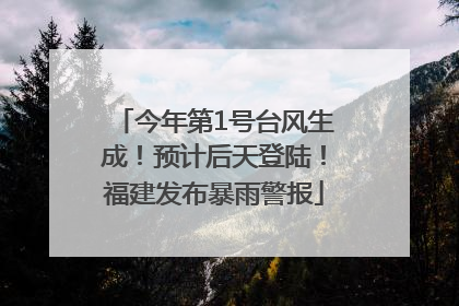 今年第1号台风生成！预计后天登陆！福建发布暴雨警报