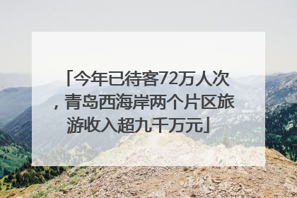 今年已待客72万人次，青岛西海岸两个片区旅游收入超九千万元