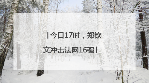 今日17时，郑钦文冲击法网16强