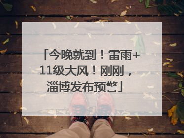 今晚就到！雷雨+11级大风！刚刚，淄博发布预警