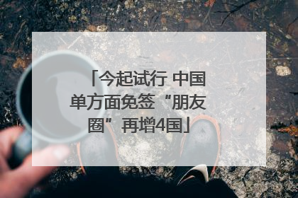 今起试行 中国单方面免签“朋友圈”再增4国