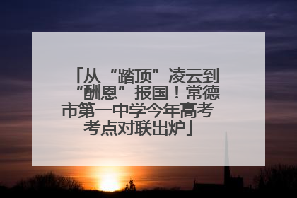 从“踏顶”凌云到“酬恩”报国！常德市第一中学今年高考考点对联出炉