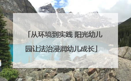 从环境到实践 阳光幼儿园让法治浸润幼儿成长