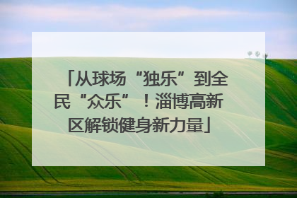 从球场“独乐”到全民“众乐”！淄博高新区解锁健身新力量