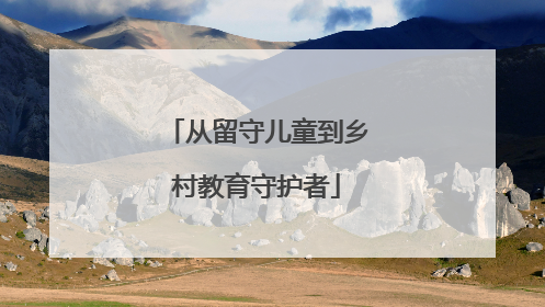 从留守儿童到乡村教育守护者