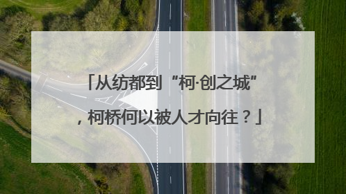 从纺都到“柯·创之城”，柯桥何以被人才向往？