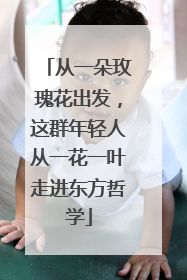 从一朵玫瑰花出发，这群年轻人从一花一叶走进东方哲学