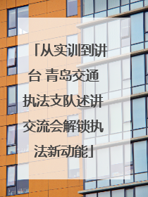 从实训到讲台 青岛交通执法支队述讲交流会解锁执法新动能