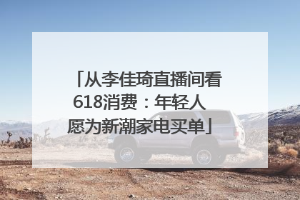 从李佳琦直播间看618消费：年轻人愿为新潮家电买单