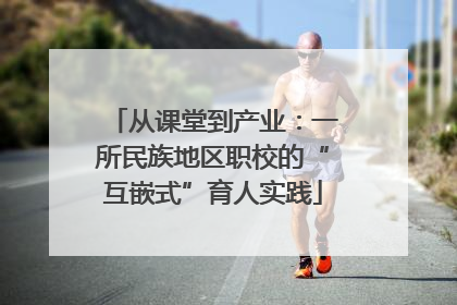 从课堂到产业：一所民族地区职校的“互嵌式”育人实践