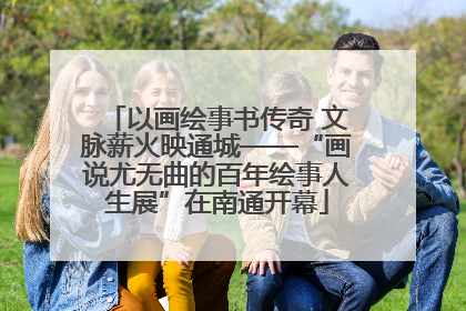 以画绘事书传奇 文脉薪火映通城——“画说尤无曲的百年绘事人生展”在南通开幕