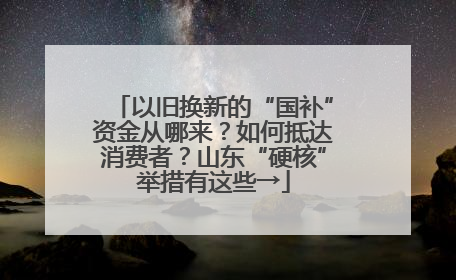 以旧换新的“国补”资金从哪来？如何抵达消费者？山东“硬核”举措有这些→