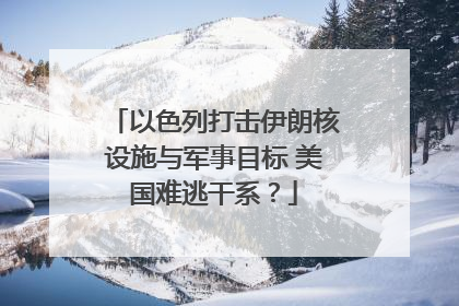 以色列打击伊朗核设施与军事目标 美国难逃干系？