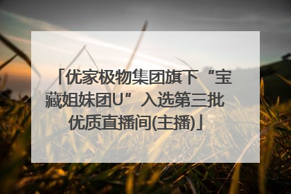 优家极物集团旗下“宝藏姐妹团U”入选第三批优质直播间(主播)
