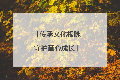 传承文化根脉 守护童心成长