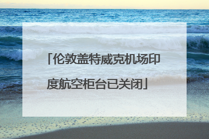 伦敦盖特威克机场印度航空柜台已关闭
