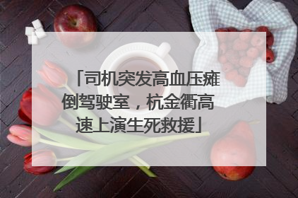 司机突发高血压瘫倒驾驶室，杭金衢高速上演生死救援