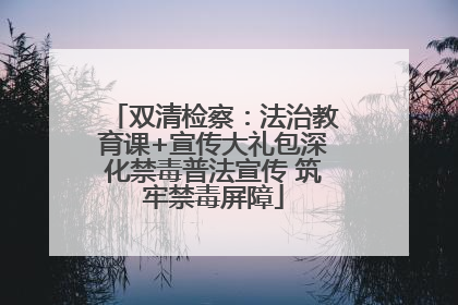 双清检察：法治教育课+宣传大礼包深化禁毒普法宣传 筑牢禁毒屏障
