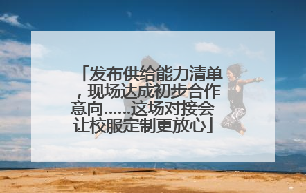 发布供给能力清单，现场达成初步合作意向……这场对接会让校服定制更放心