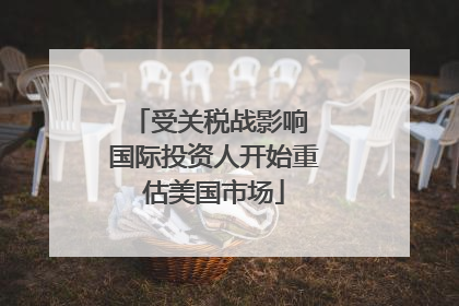 受关税战影响 国际投资人开始重估美国市场