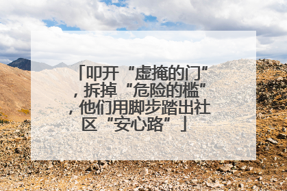 叩开“虚掩的门”，拆掉“危险的槛”，他们用脚步踏出社区“安心路”