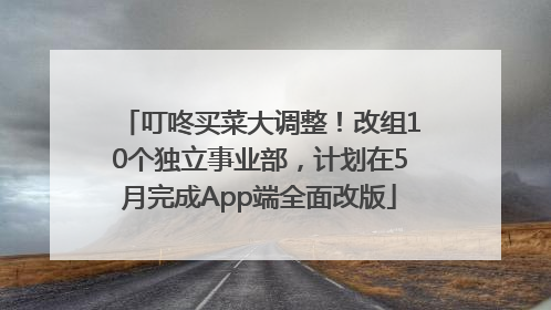 叮咚买菜大调整！改组10个独立事业部，计划在5月完成App端全面改版