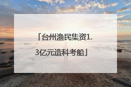 台州渔民集资1.3亿元造科考船