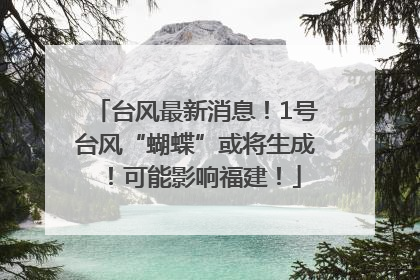 台风最新消息！1号台风“蝴蝶”或将生成！可能影响福建！