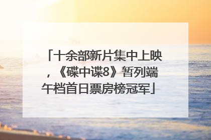 十余部新片集中上映，《碟中谍8》暂列端午档首日票房榜冠军