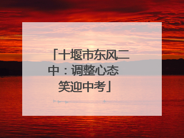 十堰市东风二中：调整心态 笑迎中考
