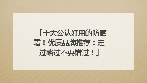 十大公认好用的防晒霜！优质品牌推荐：走过路过不要错过！