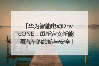 华为智能电动DriveONE：重新定义新能源汽车的续航与安全