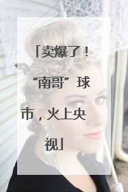 卖爆了！“南哥”球市，火上央视
