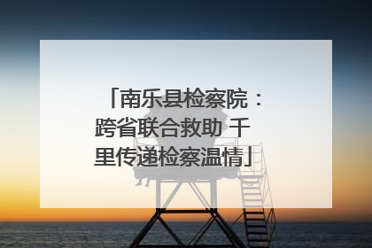 南乐县检察院：跨省联合救助 千里传递检察温情