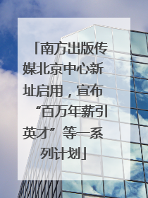 南方出版传媒北京中心新址启用，宣布“百万年薪引英才”等一系列计划