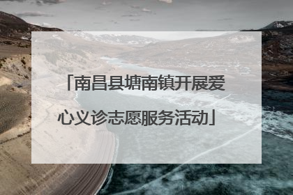 南昌县塘南镇开展爱心义诊志愿服务活动