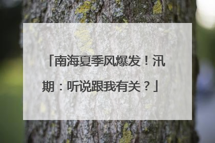 南海夏季风爆发！汛期：听说跟我有关？