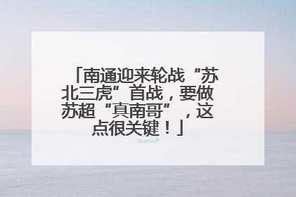 南通迎来轮战“苏北三虎”首战，要做苏超“真南哥”，这点很关键！