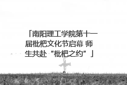 南阳理工学院第十一届枇杷文化节启幕 师生共赴“枇杷之约”