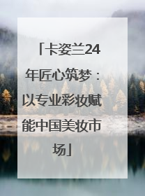 卡姿兰24年匠心筑梦：以专业彩妆赋能中国美妆市场