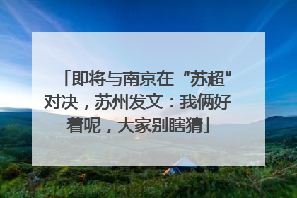 即将与南京在“苏超”对决，苏州发文：我俩好着呢，大家别瞎猜