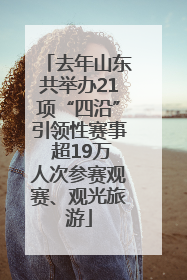 去年山东共举办21项“四沿”引领性赛事 超19万人次参赛观赛、观光旅游